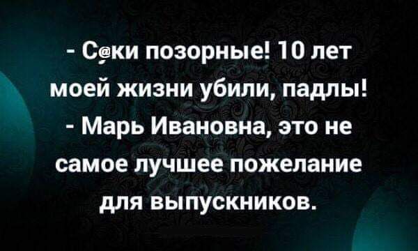 Секи позорные 10 лет моей жизни убили падлы Марь Ивановна это не самое лучшее пожелание для выпускников