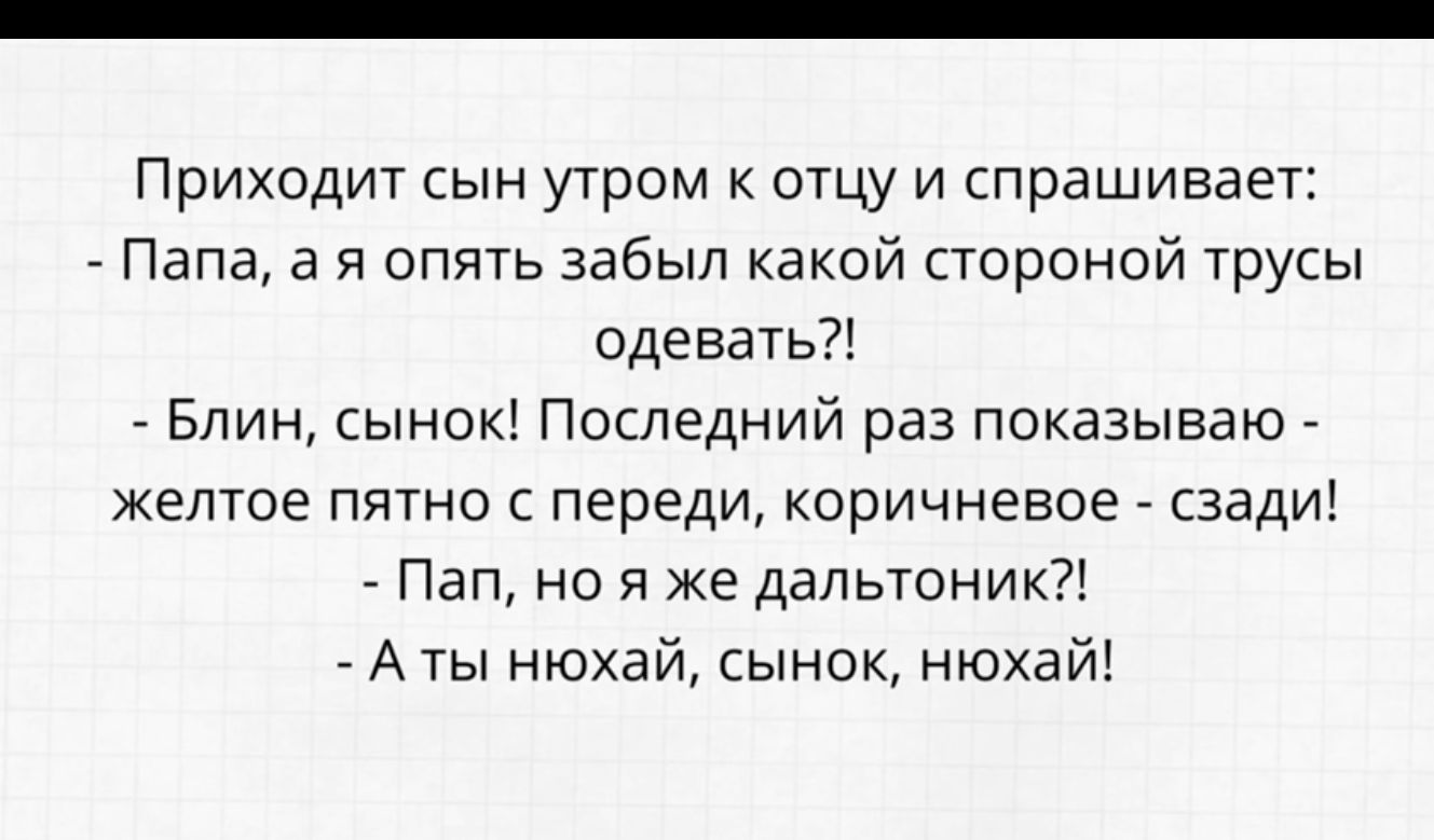 Приходит сын утром к отцу и спрашивает Папа а я опять забыл какой стороной трусы одевать Блин сынок Последний раз показываю желтое пятно с переди коричневое сзади Пап но я же дальтоник Аты нюхай сынок нюха