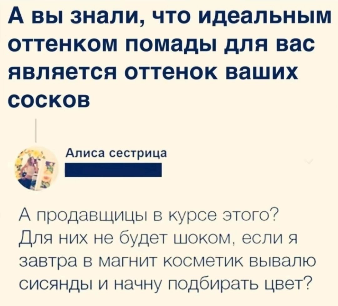 А вы знали что идеальным оттенком помады для вас является оттенок ваших сосков Алиса сестрица Ё А продавщицы в курсе этого Для них не будет шоком если я завтра в магнит косметик вывалю сисянды и начну подбирать цвет