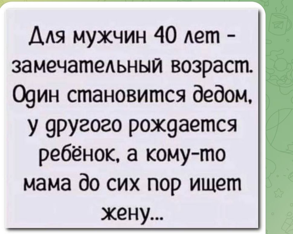 Для мужчин 40 лет замечательный возраст Один становится дедом у другого рождается ребёнок а кому то мама до сих пор ищет жену