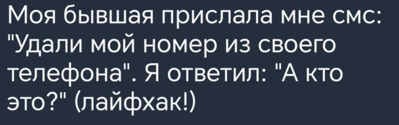 Моя бывшая прислала мне смс Удали мой номер из своего телефона Я ответил А кто это лайфхак