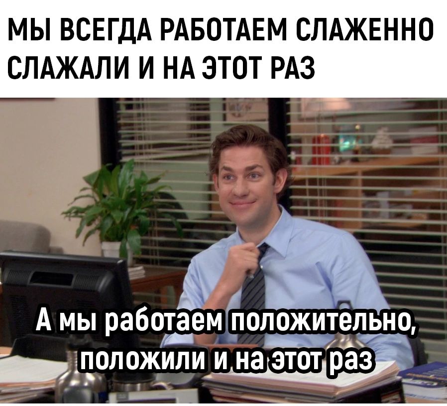 МЫ ВСЕГДА РАБОТАЕМ СЛАЖЕН СЛАЖАЛИ И НА ЭТОТ РАЗ Амы работаемоложитепьно Г _ ПОПОЖИЛИ и на этптразп