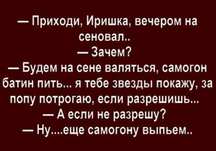 Приходи Иришка вечером на сеновал Зачем Будем на сене валяться самогон батин пить я тебе звезды покажу за попу потрогаю если разрешишь Аесли не разрешу Нуеще самогону выпьем