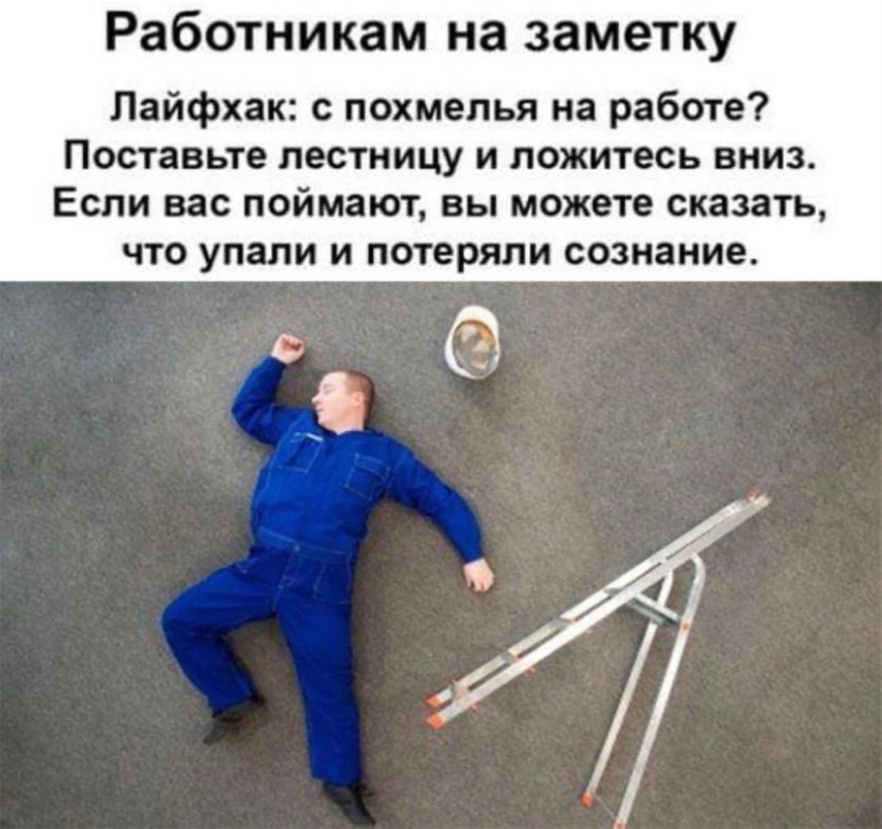 Работникам на заметку Лайфхак с похмелья на работе Поставьте лестницу и ложитесь вниз Если вас поймают вы можете сказа что упали и потеряли сознание С гой 2