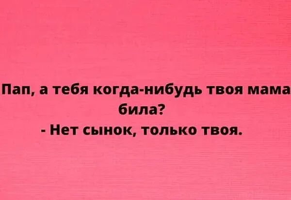 Пап а тебя когда нибудь твоя мама била Нет сынок только твоя