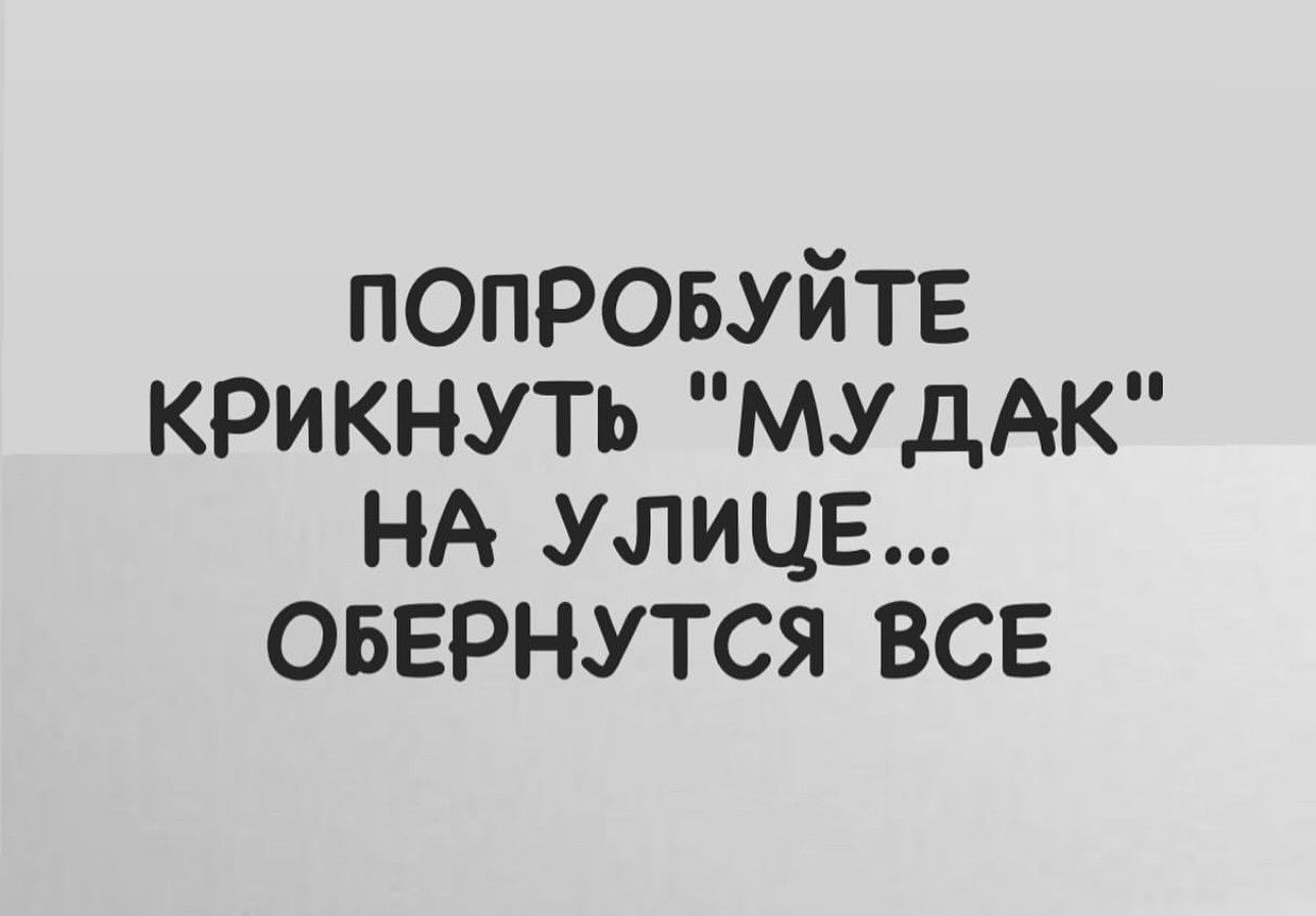 ПОПРОБУЙТЕ КРИКНУТЬ МУДАК НА УЛИЦЕ ОБЕРНУТСЯ ВСЕ
