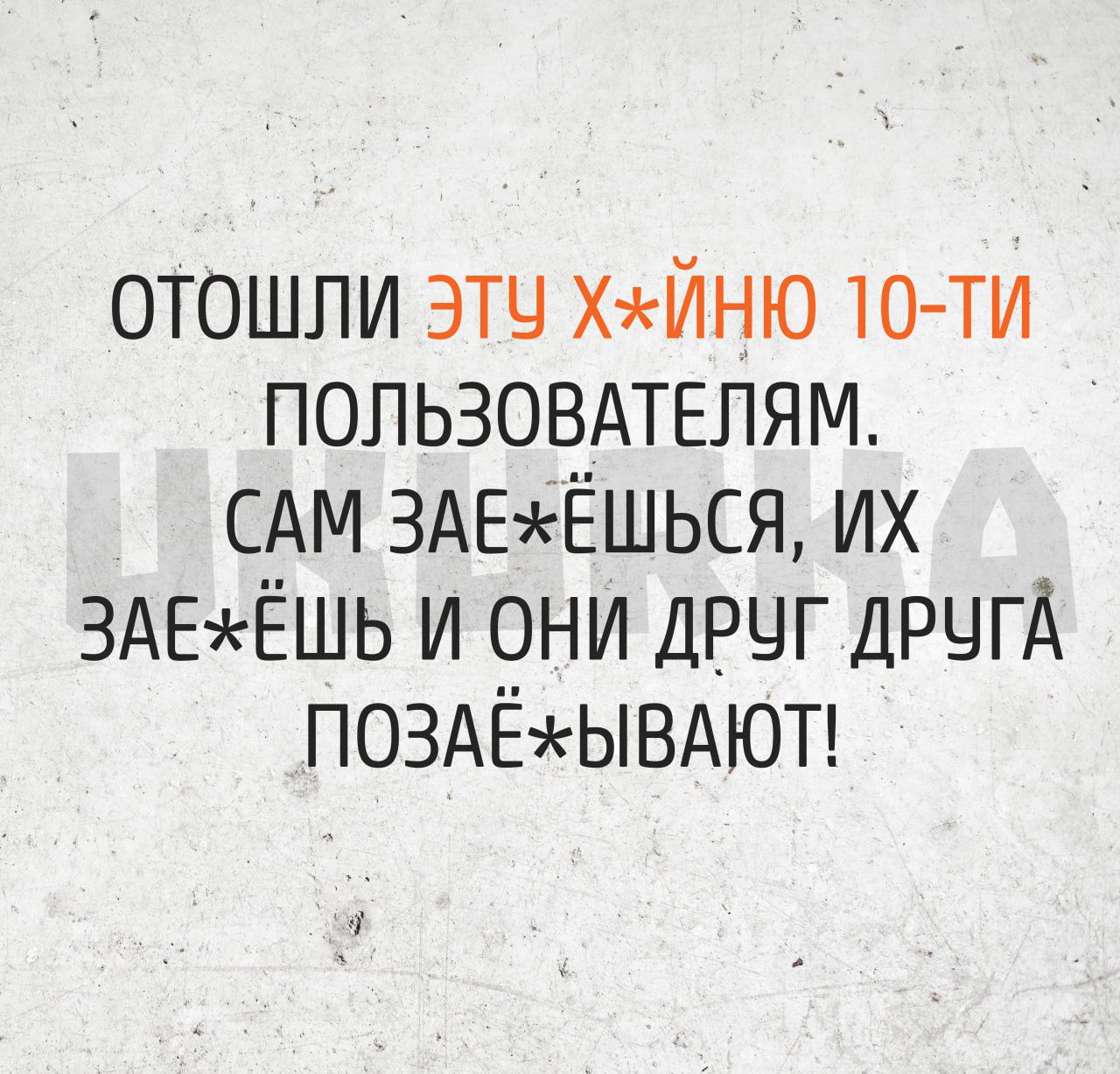 ОТОШЛИ ЭтУ ХЙНЮ 10 ТИ ПОЛЬЗОВАТЕЛЯМ САМ ЗАЕЖЁШЬСЯ ИХ ЗАЕЖЁШЬ И ОНИ ДРУГ ДРУГА ПОЗАЁХЫВАЮТ я