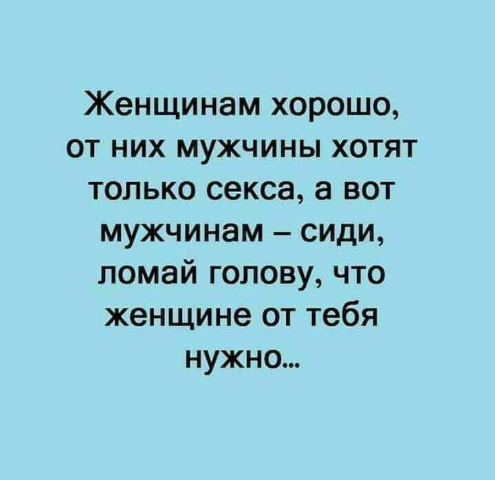 Женщинам хорошо от них мужчины хотят только секса а вот мужчинам сиди ломай голову что женщине от тебя нужно