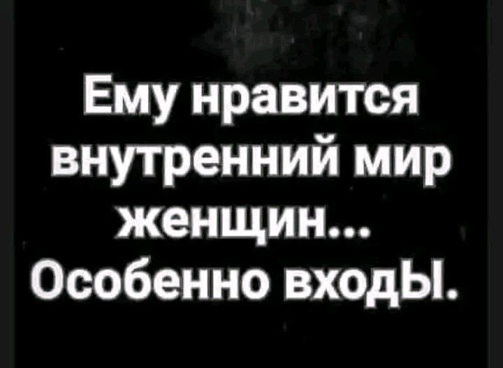 Ему нравится внутренний мир женщин Особенно входЫ