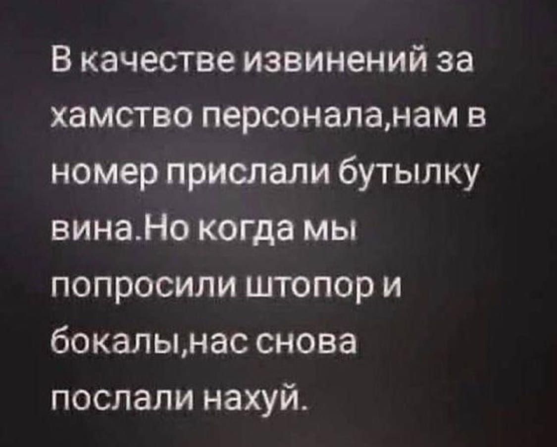 В качестве извинений за хамство персоналанам в номер прислали бутылку винаНо когда мы попросили штопор и бокалынас снова послали нахуй