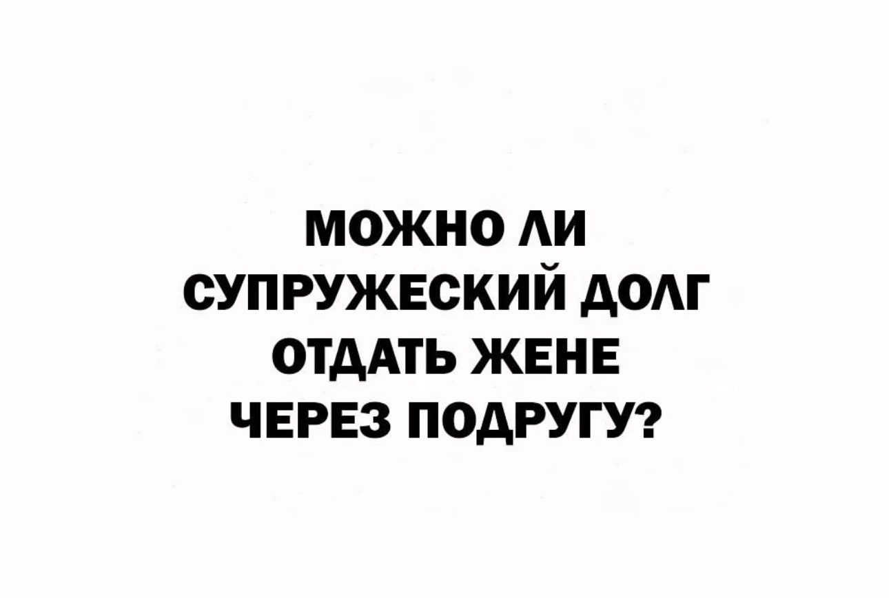 МоОжЖНО лИ СУПРУЖЕСКИЙ ДОЛГ ОТДАТЬ ЖЕНЕ ЧЕРЕЗ ПОДРУГУ