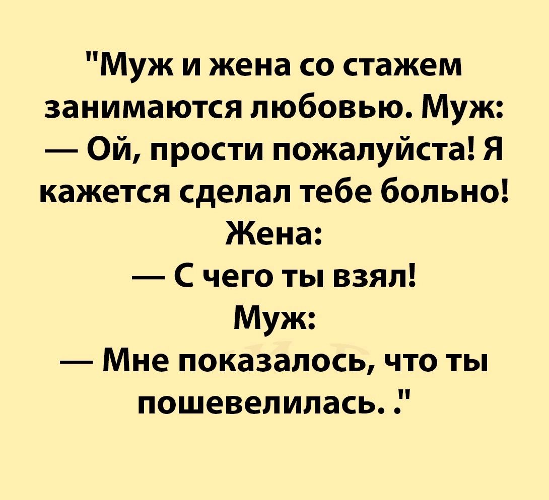 Муж и жена со стажем занимаются любовью Муж Ой прости пожалуйста Я кажется сделал тебе больно Жена Счего ты взял Муж Мне показалось что ты пошевелилась