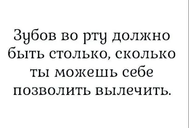 Зубов во рту должно быть столько сколько ты можешь себе позволить вылечить