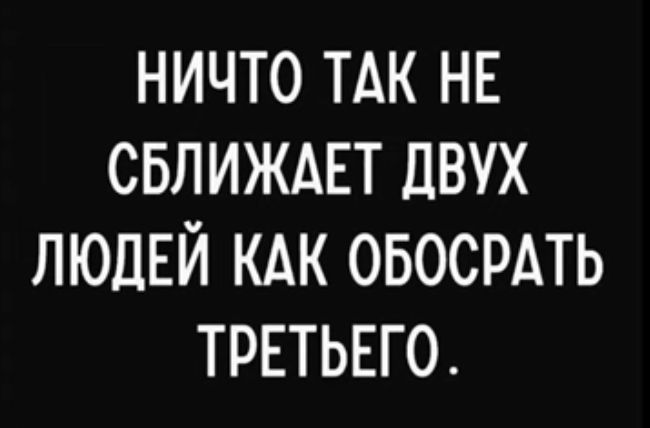 НИЧТО ТАК НЕ СБЛИЖАЕТ ДВУХ ЛЮДЕЙ КАК ОБОСРАТЬ ТРЕТЬЕГО