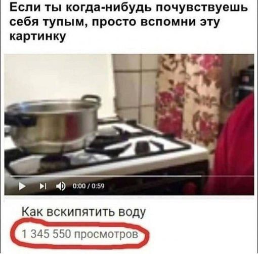 Если ты когда нибудь почувствуешь себя тупым просто вспомни эту картинку Как вскипятить воду 345 550 просмотров