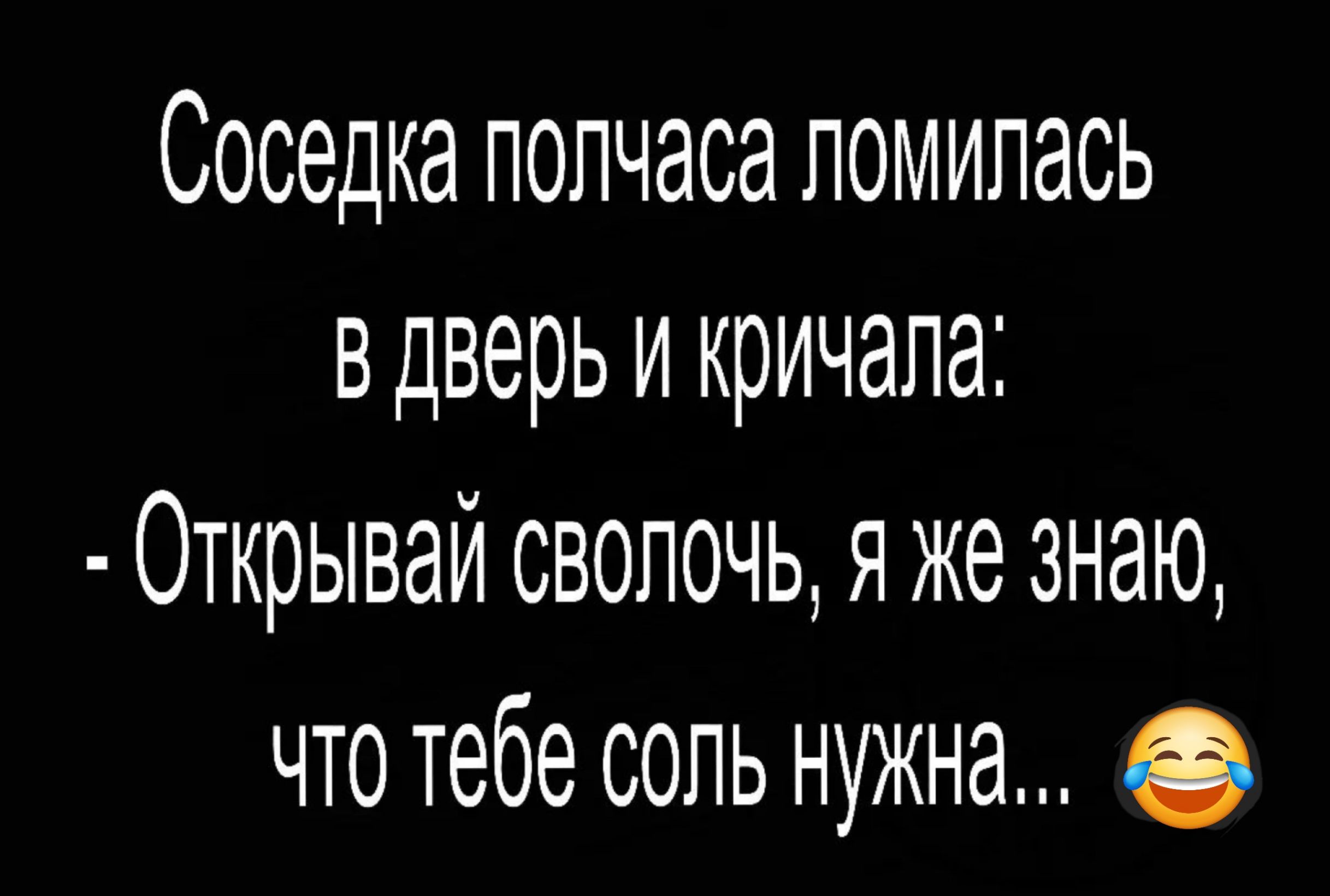 Соседка полчаса ломилась в дверь и кричала Открывай сволочь я же знаю что тебе соль нужна