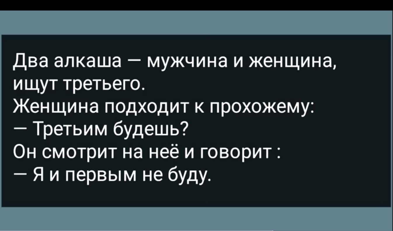 Два алкаша мужчина и женщина ищут третьего Женщина подходит к прохожему Третьим будешь Он смотрит на неё и говорит Я и первым не буду