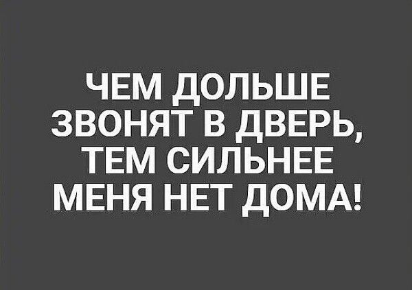 ЧЕМ ДОЛЬШЕ ЗВОНЯТ В ДВЕРЬ ТЕМ СИЛЬНЕЕ МЕНЯ НЕТ ДОМА