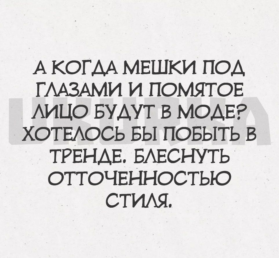 А КОГДА МЕШКИ ПОД ГЛАЗАМИ И ПОМЯТОЕ ЛИЦО БУДУТ В МОДЕР ХОТЕЛОСЬ БЫ ПОБЫТЬ В ТРЕНДЕ БЛЕСНУТЬ ОТТОЧЕННОСТЬЮ СТИЛЯ
