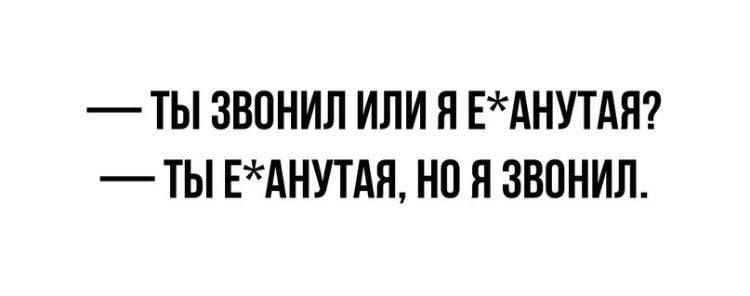 ТЫ ЗВОНИЛ ИЛИ Я ЕАНУТАЯ ТЫ ЕХАНУТАЯ НО Я ЗВОНИЛ
