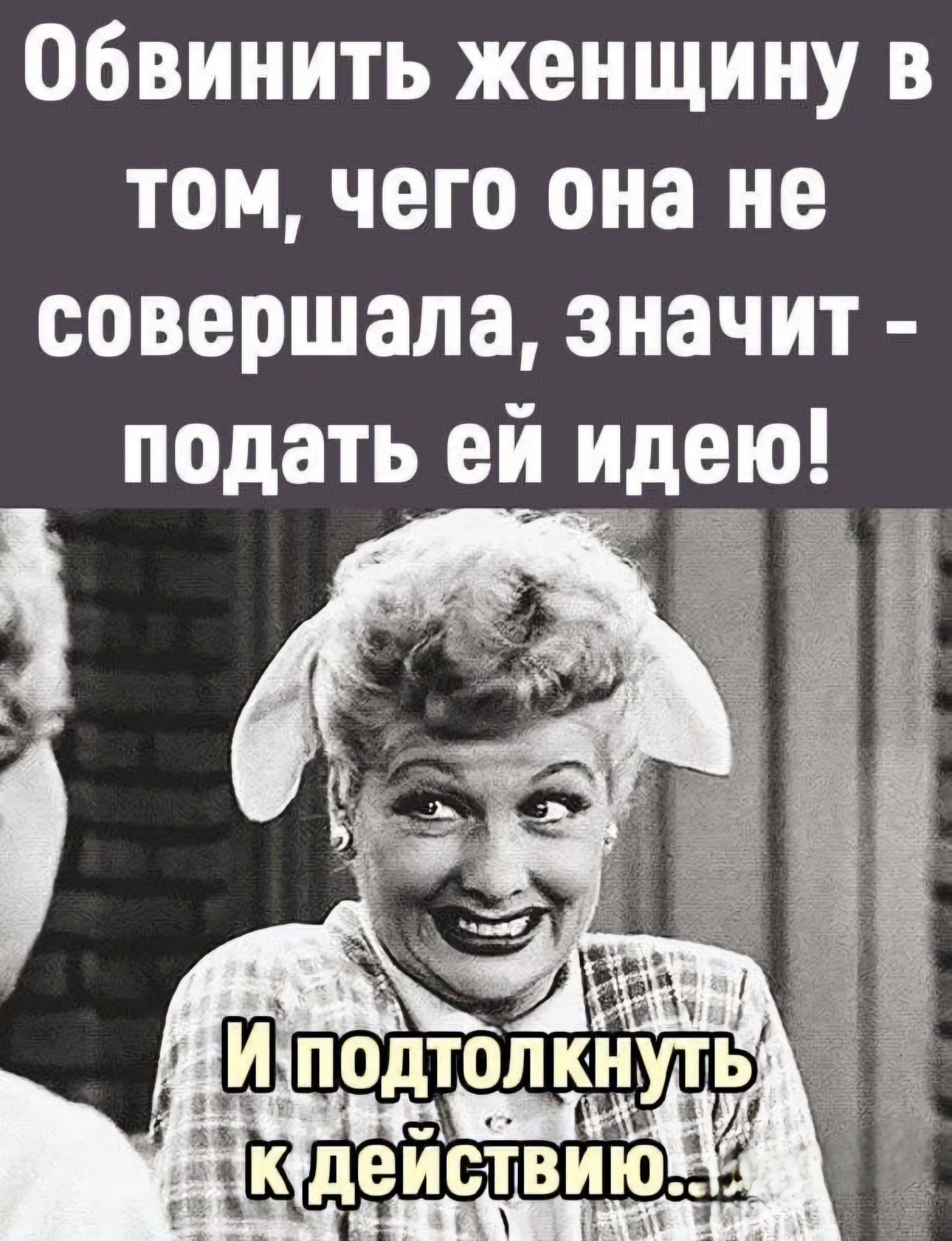 Обвинить женщину в том чего она не совершала значит подать ей идею