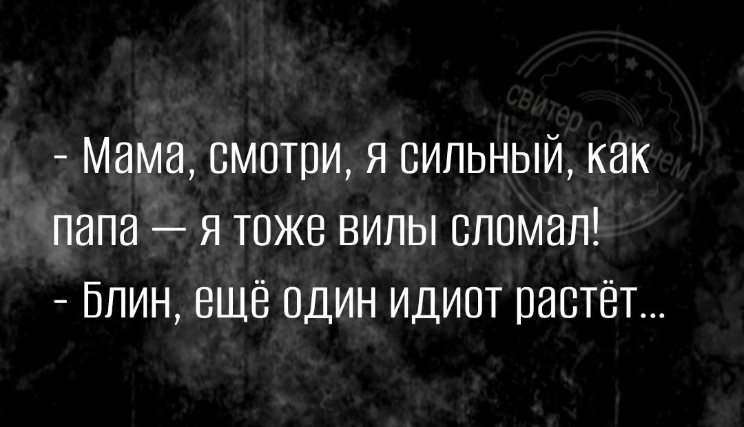 Мама смотри Я сильный как папа я тоже вилы сломал Блин ещё один идиот растет