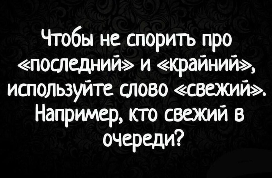 Чтобы не спорить про последний и крайний используйте слово свежий Например кто свежий в очереди