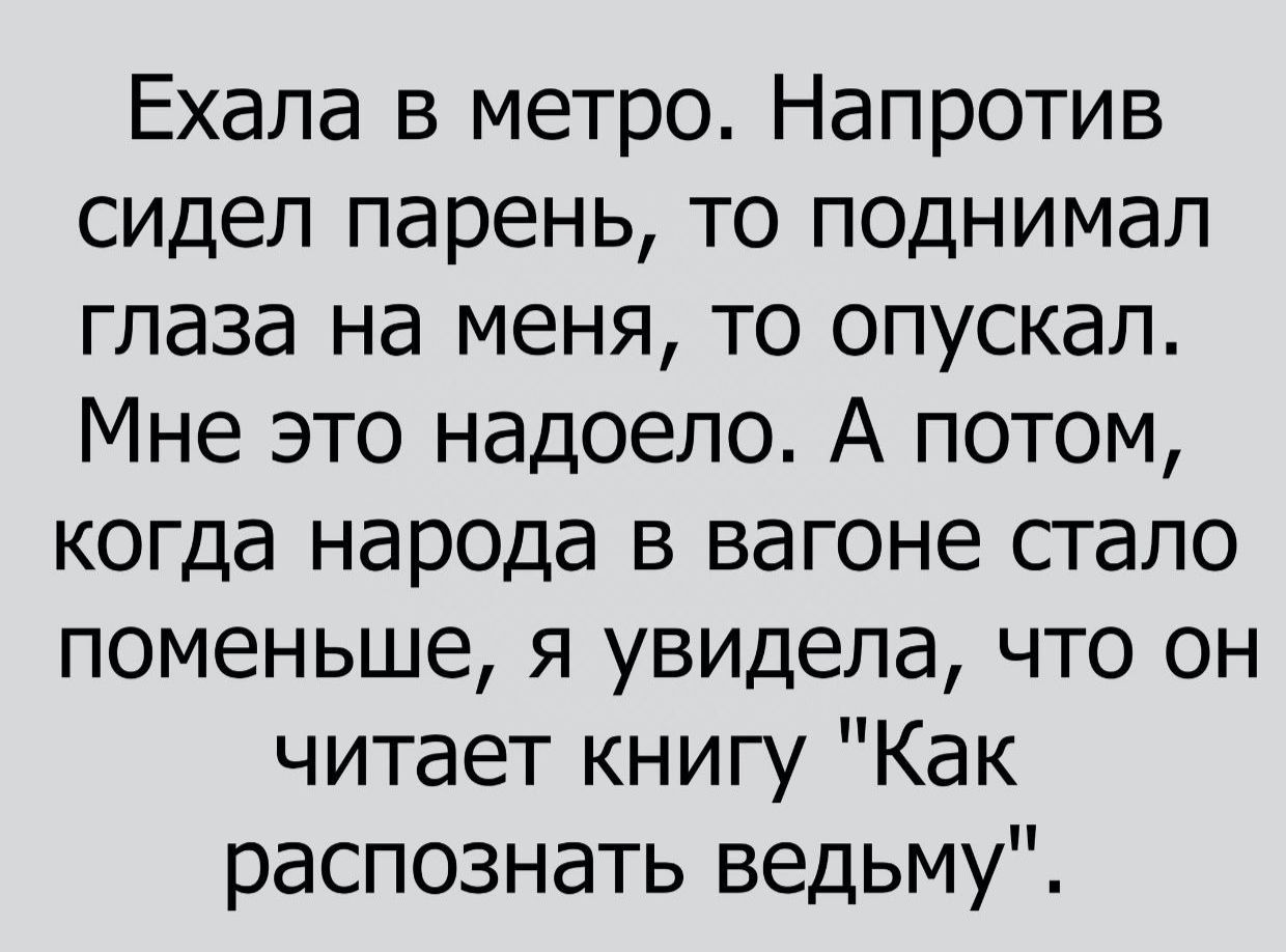 Ехала в метро Напротив сидел парень то поднимал глаза на меня то опускал Мне это надоело А потом когда народа в вагоне стало поменьше я увидела что он читает книгу Как распознать ведьму