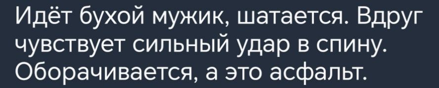 Идёт бухой мужик шатается Вдруг чувствует сильный удар в спину Оборачивается а это асфальт