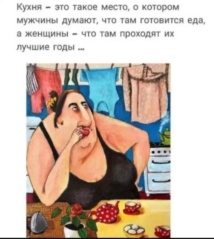 Кухня это такое место о котором мужчины думают что там готовится еда а женщины что там проходят их лучшие годы