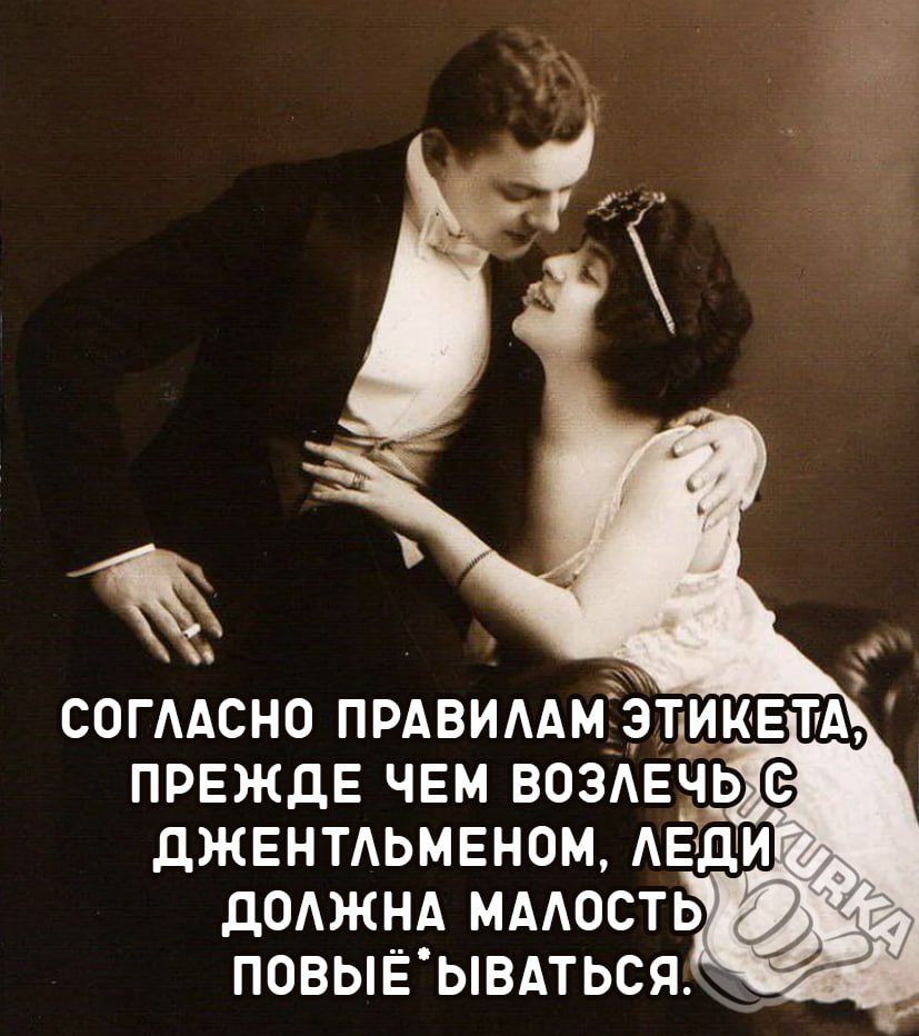 ПРЕЖДЕ ЧЕМ ВОЗАЕЧЬ ДЖЕНТЛЬМЕНОМ ЛЕДИ ДОЛЖНА МАЛОСТЬ ПОВЫЁЫВАТЬСЯ