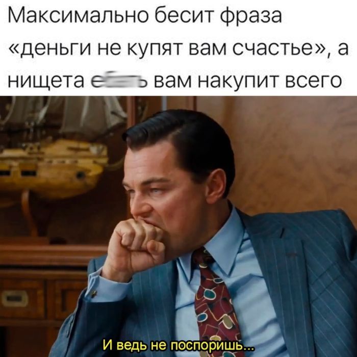 Максимально бесит фраза деньги не купят вам счастье а нищета ебать вам накупит всего