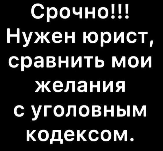 Срочно Нужен юрист сравнить мои желания с уголовным кодексом