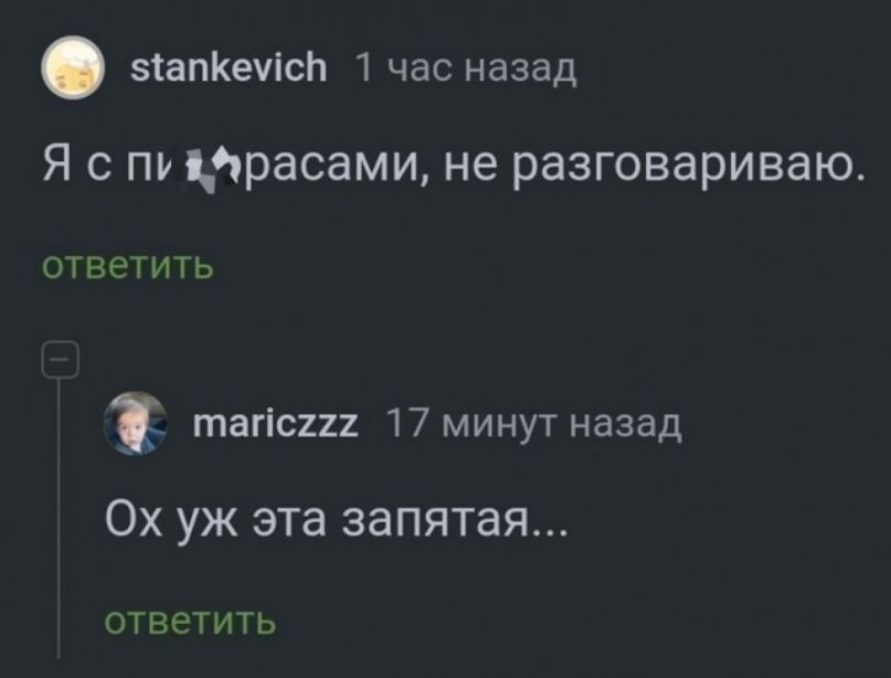 5апКемс 1 час назад Я с пижирасами не разговариваю ответить Ъ тапс2227 17 минут назад Ох уж эта запятая ответить