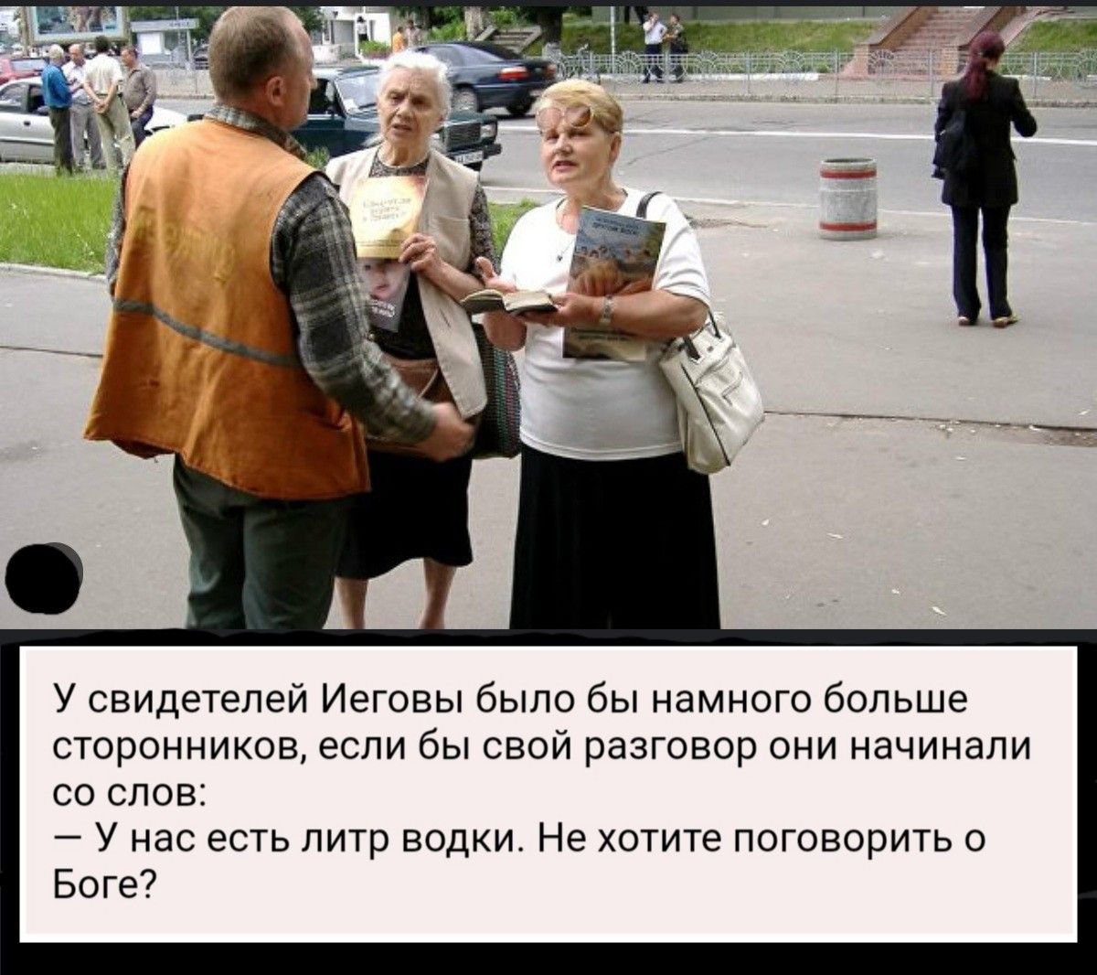 У свидетелей Иеговы было бы намного больше сторонников если бы свой разговор они начинали со слов У нас есть литр водки Не хотите поговорить о Боге