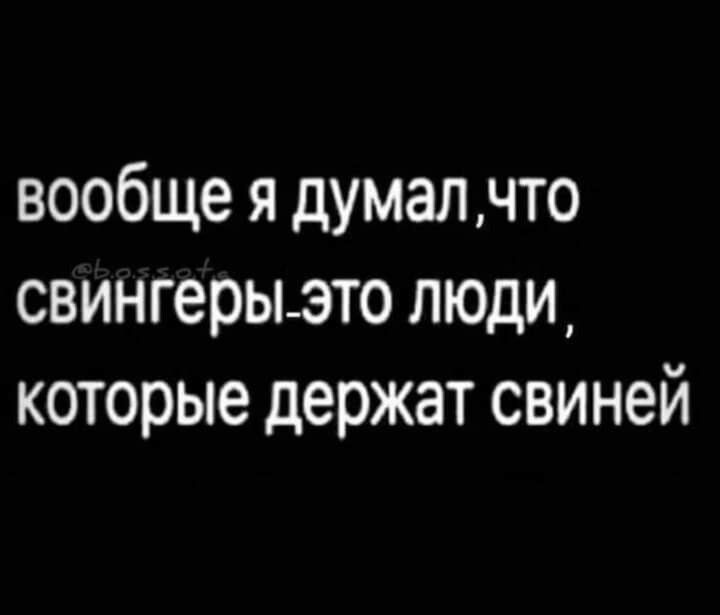 вообще я думалчто свингерыэто люди которые держат свиней