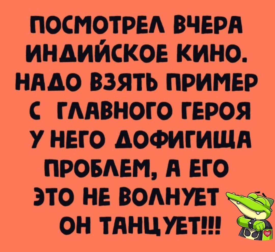 ПОСМОТРЕЛ ВЧЕРА ИНДИЙСКОЕ КИНО НАДО ВЗЯТЬ ПРИМЕР С ГЛАВНОГО ГЕРОЯ У НЕГО ДОФИГИЩА ПРОБЛЕМ А ЕГО ЭТО НЕ ВОЛНУЕТ ОН ТАНЦУЕТ 55