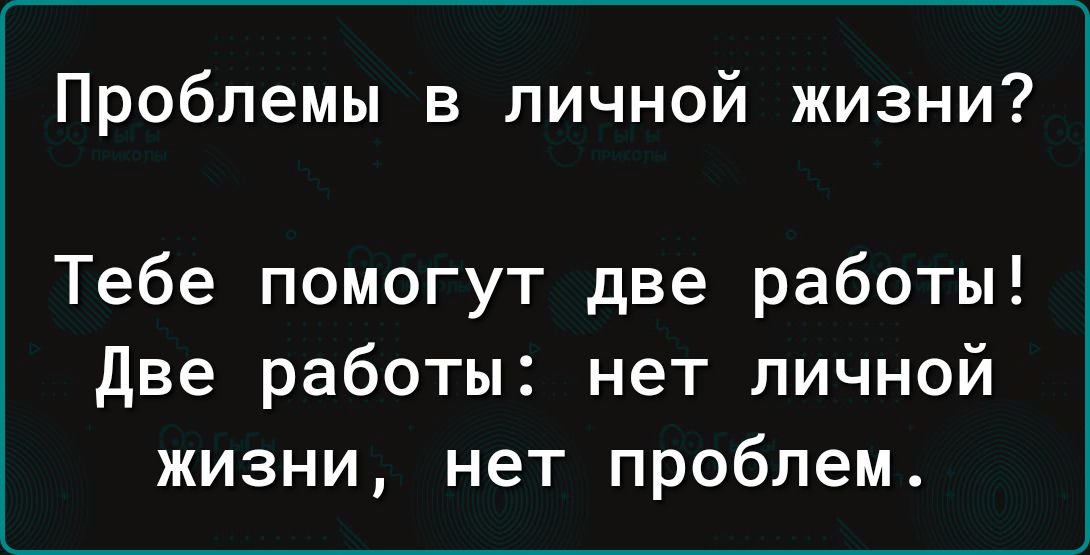 Проблемы в личной жизни Тебе помогут две работы Две работы нет личной жизни нет проблем