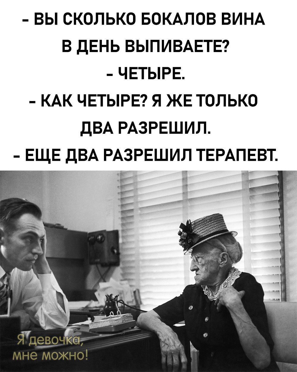 ВЫ СКОЛЬКО БОКАЛОВ ВИНА В ДЕНЬ ВЫПИВАЕТЕ ЧЕТЫРЕ КАК ЧЕТЫРЕ Я ЖЕ ТОЛЬКО ДВА РАЗРЕШИЛ ЕЩЕ ДВА РАЗРЕШИЛ ТЕРАПЕВТ ТА ЬЫ