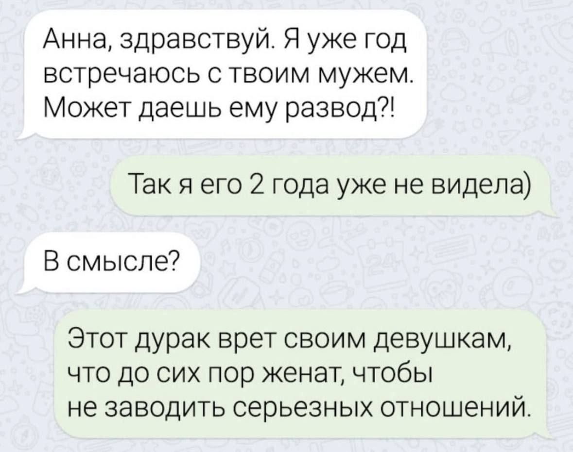 Анна здравствуй Я уже год встречаюсь с твоим мужем Может даешь ему развод Так я его 2 года уже не видела В смысле Этот дурак врет своим девушкам что до сих пор женат чтобы не заводить серьезных отношений