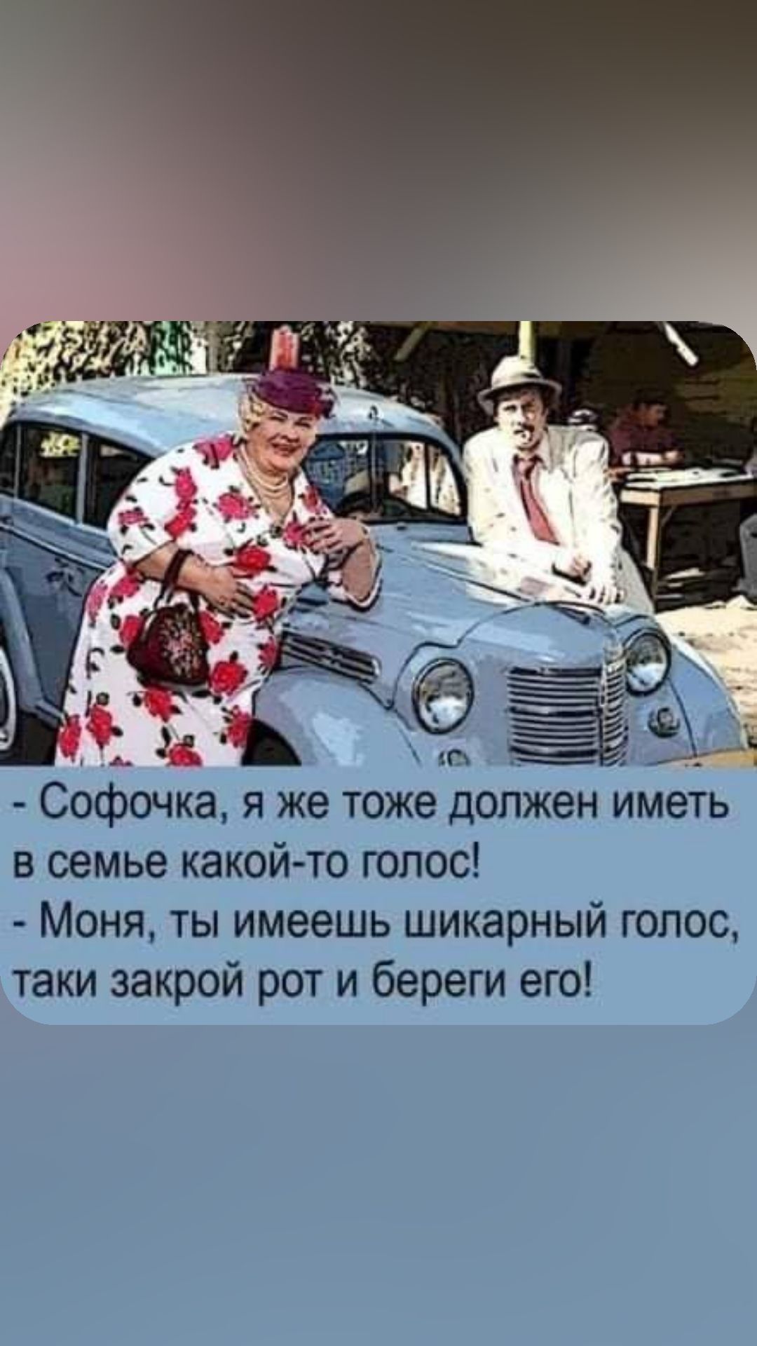 Софочка я же тоже должен иметь в семье какой то голос Моня ты имеешь шикарный голос таки закрой рот и береги его