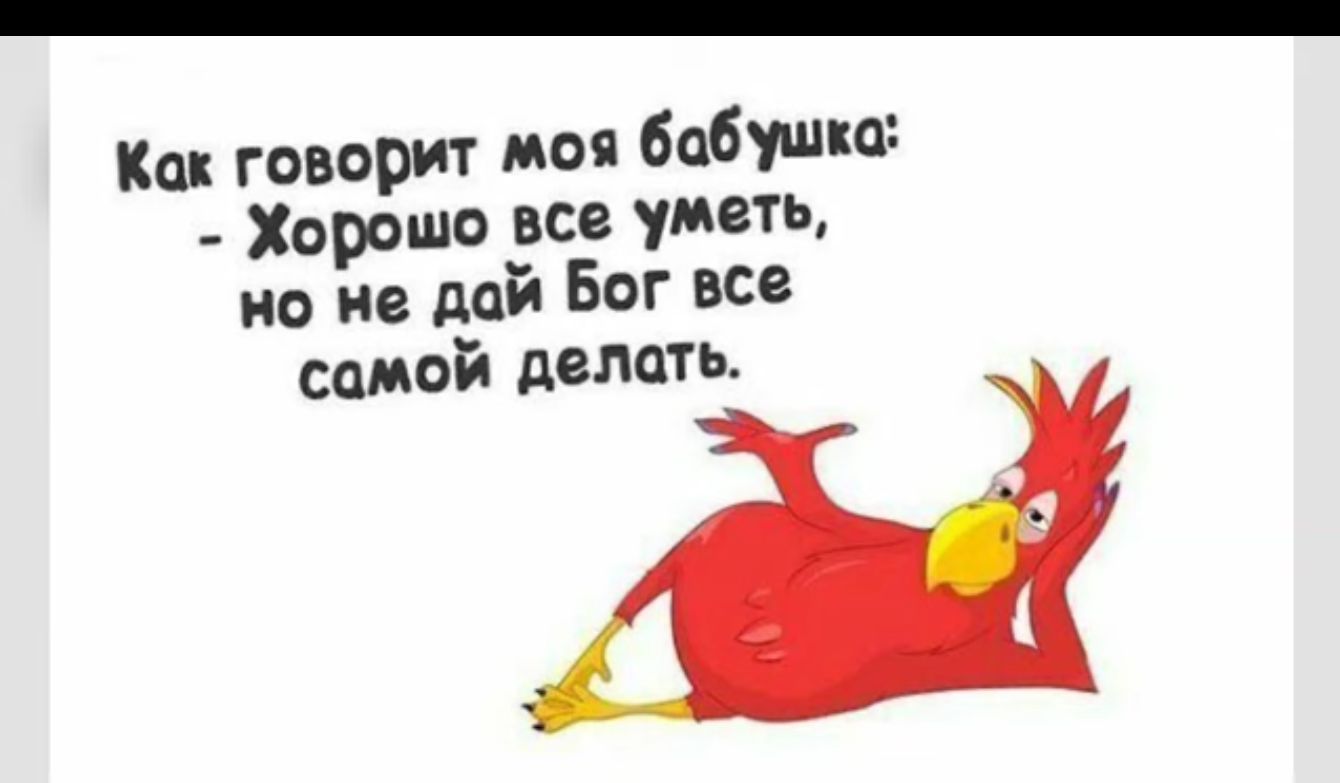Как говорит моя бабушка Хорошо все уметь но не дай Бог все самой делать