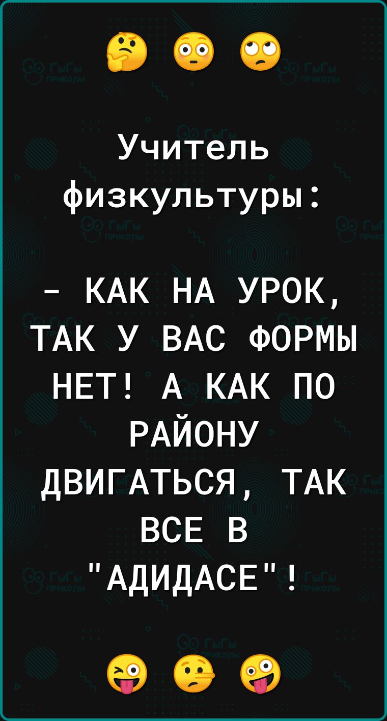 Учитель физкультуры КАК НА УРОК ТАК У ВАС ФОРМЫ НЕТ А КАК ПО РАЙОНУ ДВИГАТЬСЯ ТАК ВСЕ В АДИДАСЕ е е