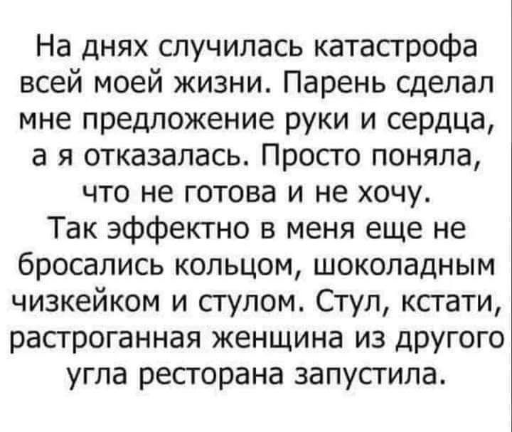 На днях случилась катастрофа всей моей жизни Парень сделал мне предложение руки и сердца а я отказалась Просто поняла что не готова и не хочу Так эффектно в меня еще не бросались кольцом шоколадным чизкейком и стулом Стул кстати растроганная женщина из другого угла ресторана запустила