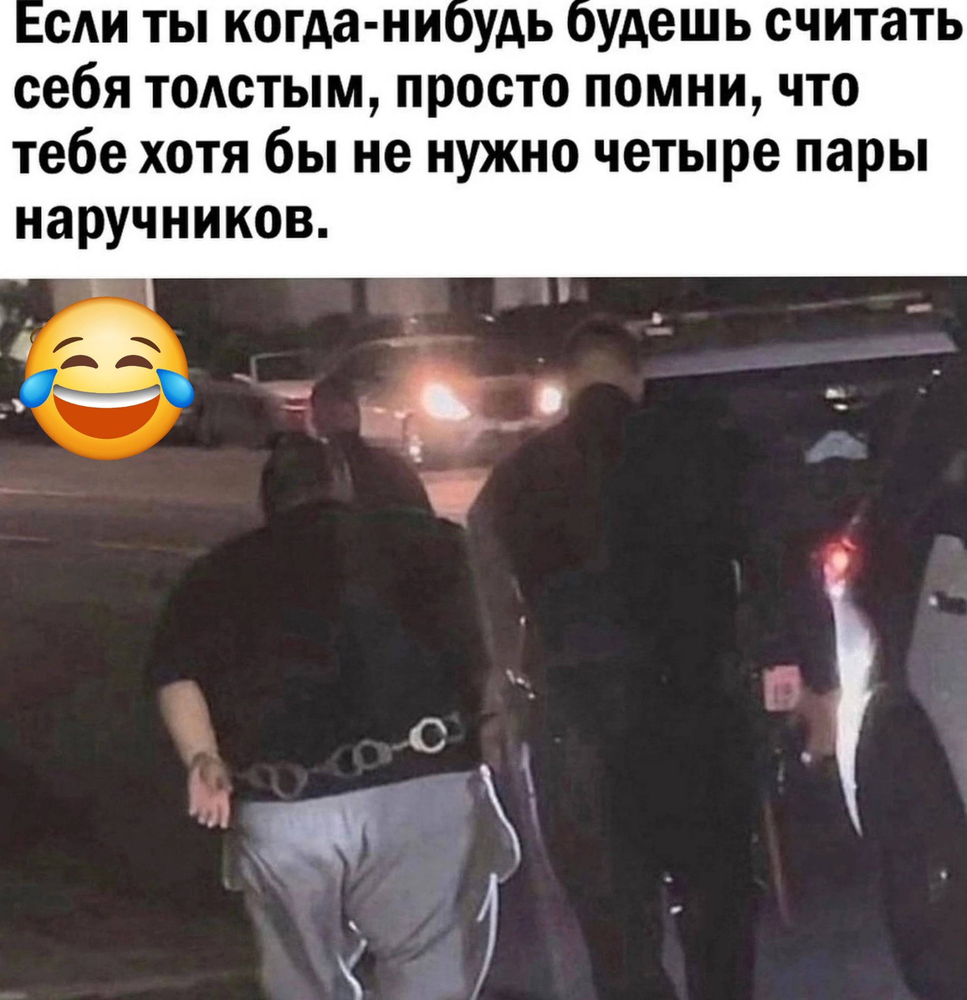 сли ты когда нибудь будешь считать себя толстым просто помни что тебе хотя бы не нужно четыре пары наручников