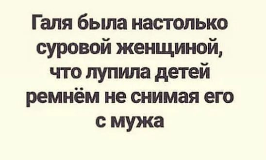 Галя была настолько суровой женщиной что лупила детей ремнём не снимая его смужа