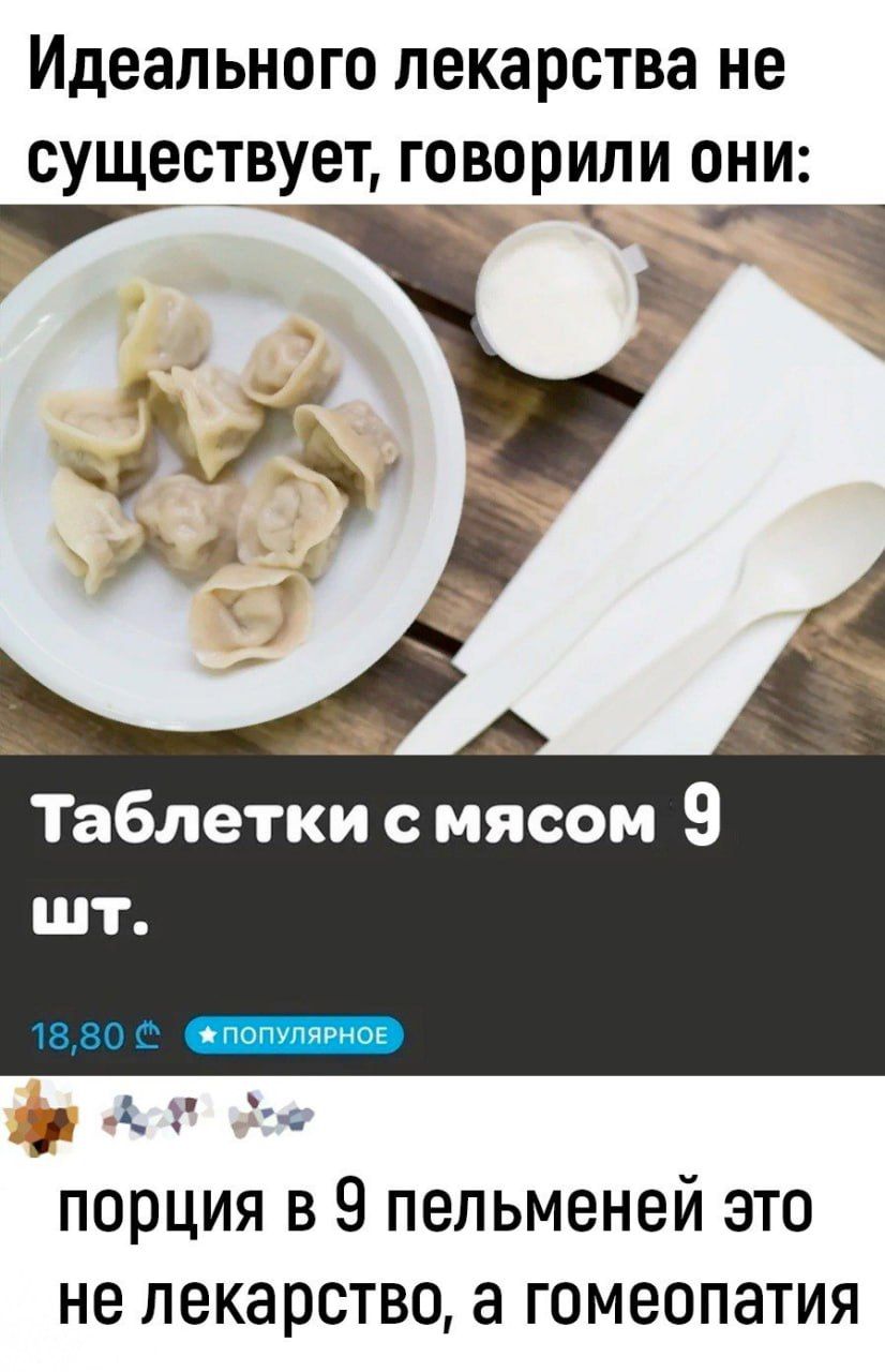 Идеального лекарства не существует говорили они У Б ы Таблетки смясом 9 шт У ВМ о порция в 9 пельменей это не лекарство а гомеопатия