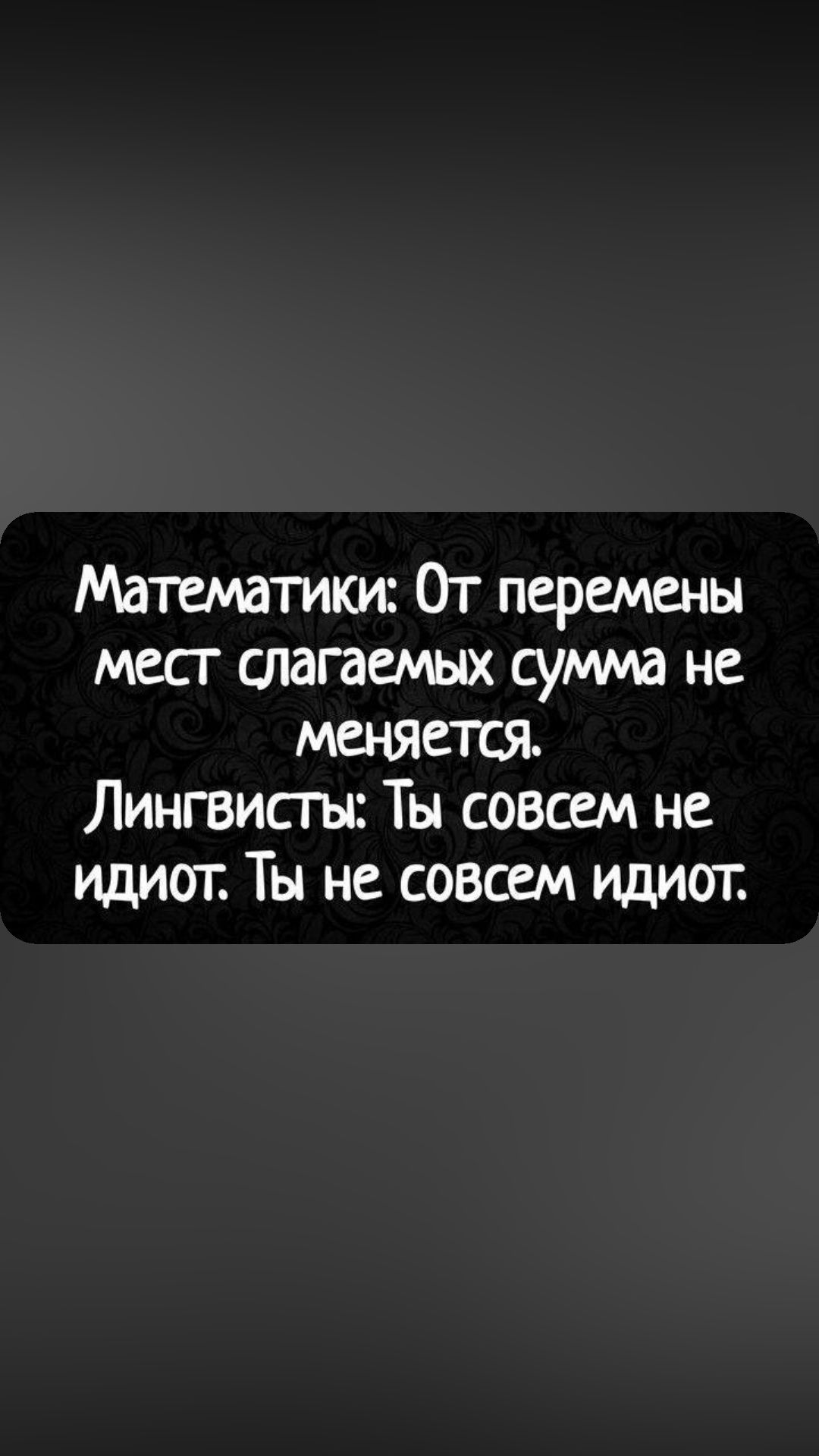 Математики От перемены мест слагаемых сумма не меняется Лингвисть Ты совсем не идиот Ты не совсем идиот