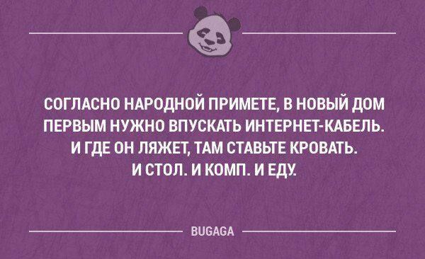 СОГЛАСНО НАРОДНОЙ ПРИМЕТЕ В НОВЫЙ ДОМ ПЕРВЫМ НУЖНО ВПУСКАТЬ ИНТЕРНЕТ КАБЕЛЬ ИГДЕ ОН ЛЯЖЕТ ТАМ СТАВЬТЕ КРОВАТЬ исТол И КОМП И ЕДУ ВУСАСА