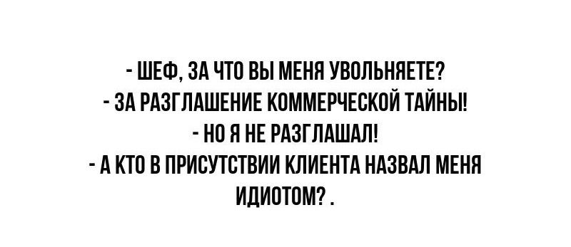 ШЕФ ЗА ЧТО ВЫ МЕНЯ УВОЛЬНЯЕТЕ ЗА РАЗГЛАШЕНИЕ КОММЕРЧЕСКОЙ ТАЙНЫ НОЯ НЕ РАЗГЛАШАЛ АКТО В ПРИСУТСТВИИ КЛИЕНТА НАЗВАЛ МЕНЯ ИДИОТОМ